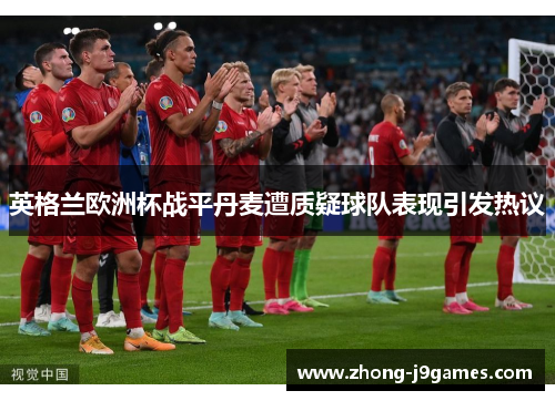 英格兰欧洲杯战平丹麦遭质疑球队表现引发热议